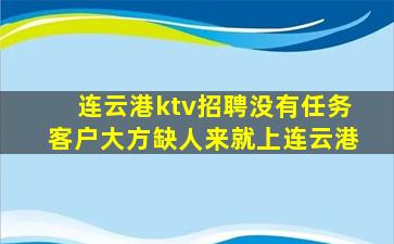 连云港ktv招聘没有任务客户大方缺人来就上连云港
